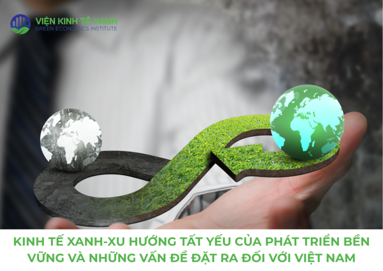 KINH TẾ XANH-XU HƯỚNG TẤT YẾU CỦA PHÁT TRIỂN BỀN VỮNG VÀ NHỮNG VẤN ĐỀ ĐẶT RA ĐỐI VỚI VIỆT NAM​