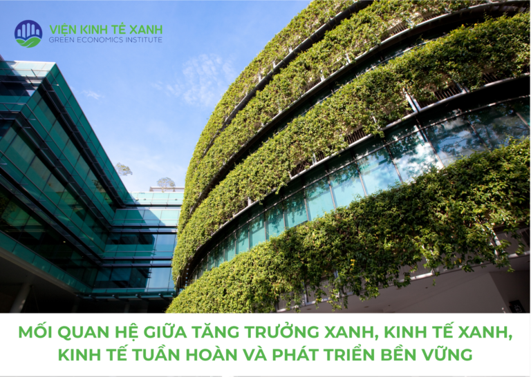 MỐI QUAN HỆ GIỮA TĂNG TRƯỞNG XANH, KINH TẾ XANH, KINH TẾ TUẦN HOÀN VÀ PHÁT TRIẺN BỀN VỮNG